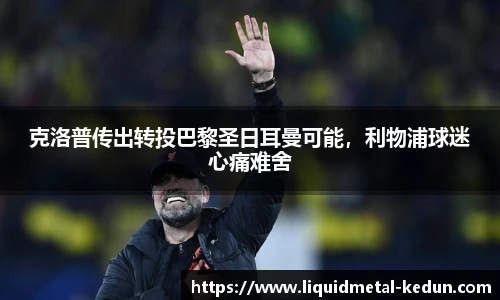 克洛普传出转投巴黎圣日耳曼可能，利物浦球迷心痛难舍